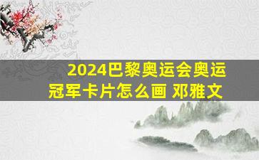 2024巴黎奥运会奥运冠军卡片怎么画 邓雅文